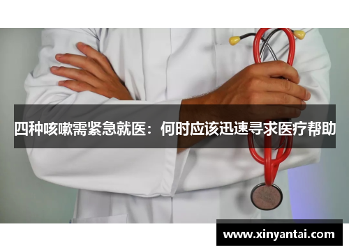 四种咳嗽需紧急就医：何时应该迅速寻求医疗帮助
